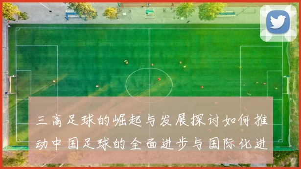 三高足球的崛起与发展探讨如何推动中国足球的全面进步与国际化进程