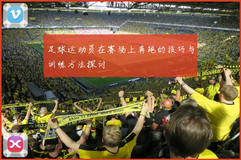 足球运动员在赛场上奔跑的技巧与训练方法探讨