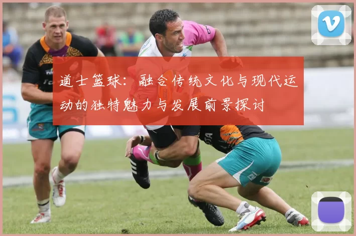 道士篮球：融合传统文化与现代运动的独特魅力与发展前景探讨