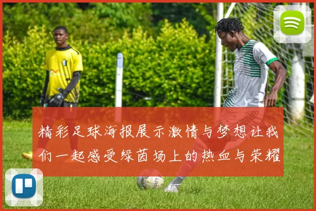 精彩足球海报展示激情与梦想让我们一起感受绿茵场上的热血与荣耀